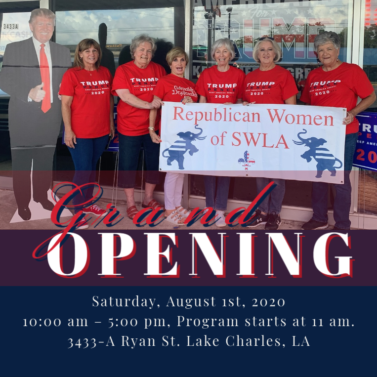 Please join the Republican Women of Southwest Louisiana for the Grand Opening of the Republican Campaign Headquarters on Saturday August 1st from 10:00 am – 5:00 pm, at 3433-A Ryan St. (across from Mellow Mushroom.)
We will have a short program beginning at 11:00 to welcome Republican officials and other guests from around Southwest Louisiana.  Refreshments will be available after the program in the Headquarters where we will be selling a large array of Trump MAGA 2020 shirts, caps, jewelry, etc., and, YES, we will also have yard signs.
Republican Candidates are invited to bring any of your campaign materials for display and/or dissemination.
Our SWLA Republican Headquarters will be open Mon -Fri, 10:00am – 5pm from Aug 3 – Nov 3.
Tell your friends and neighbors to come by!!